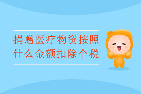 捐贈醫(yī)療物資按照什么金額扣除個稅,？