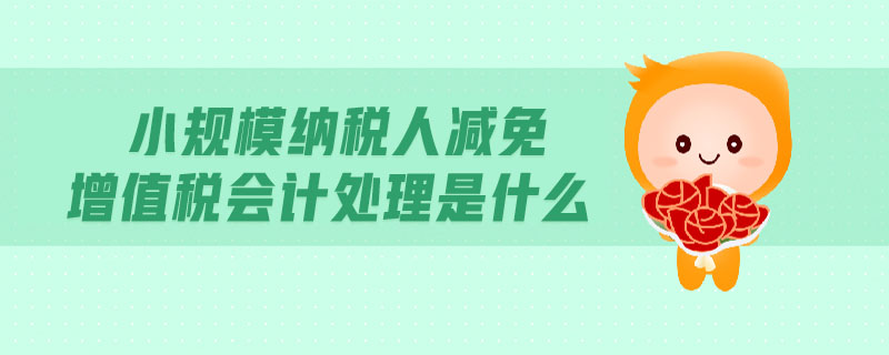 小規(guī)模納稅人減免增值稅會計(jì)處理是什么