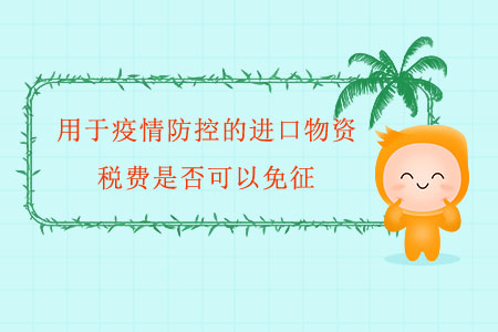 用于疫情防控的進(jìn)口物資,，稅費是否可以免征,？