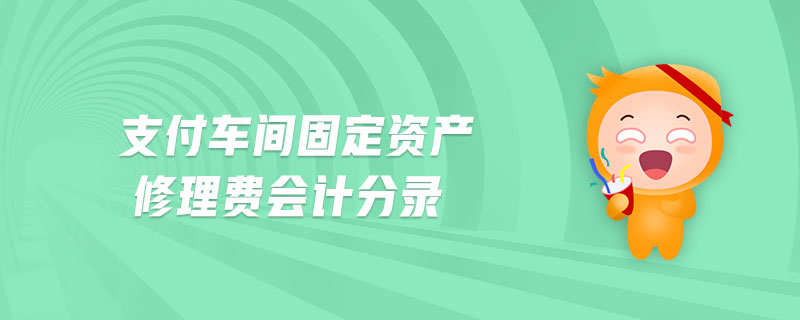 支付車間固定資產(chǎn)修理費會計分錄