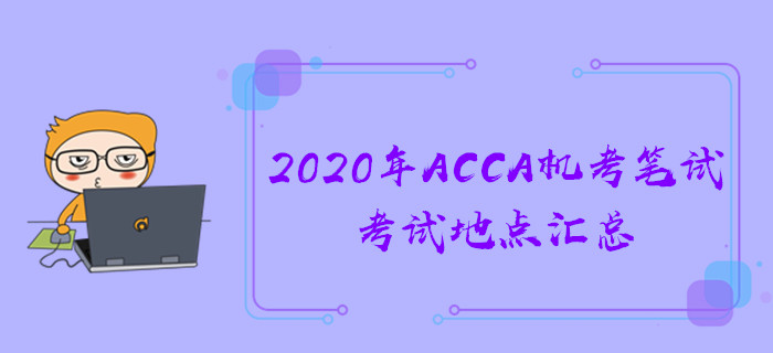 2020年ACCA機(jī)考筆試考試地點(diǎn)匯總