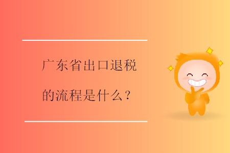 廣東省出口退稅的流程是什么,？