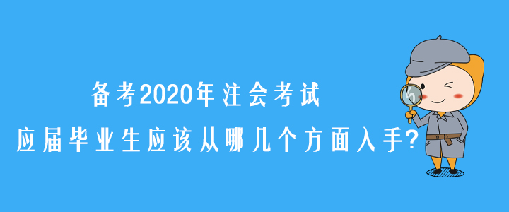 備考2020年注會考試,，應屆畢業(yè)生應該從哪幾個方面入手,？