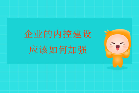 企業(yè)的內(nèi)控建設(shè)應(yīng)該如何加強(qiáng),？