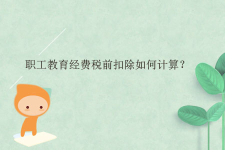 職工教育經(jīng)費(fèi)稅前扣除如何計(jì)算,？