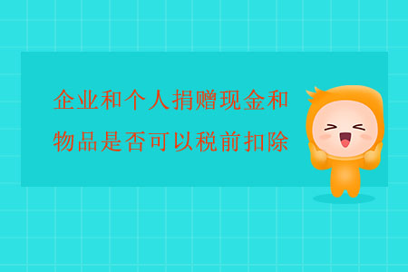 企業(yè)和個(gè)人捐贈(zèng)現(xiàn)金和物品是否可以稅前扣除,？