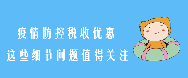 稅務(wù)師須知！疫情防控稅收優(yōu)惠,，這些細(xì)節(jié)問題值得關(guān)注,！