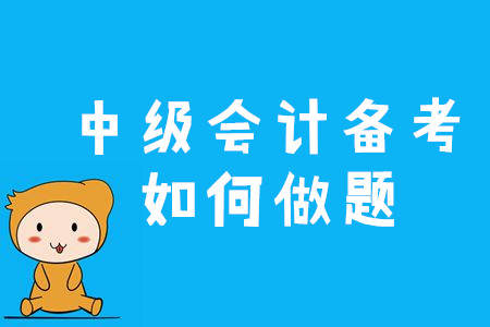 2020年中級(jí)會(huì)計(jì)備考應(yīng)該如何做題,？三個(gè)竅門速來看,！