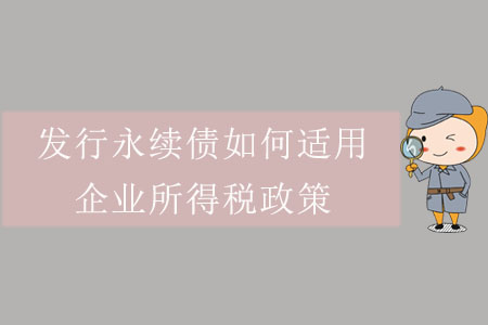 發(fā)行永續(xù)債如何適用企業(yè)所得稅政策？