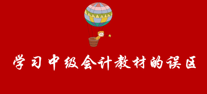 盤點(diǎn)學(xué)習(xí)中級(jí)會(huì)計(jì)教材的誤區(qū)，聽聞80%的考生都踩過,！