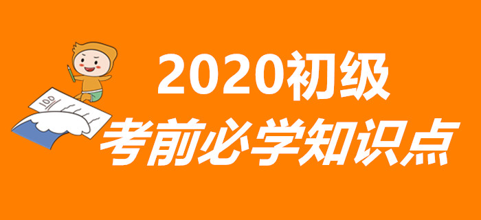 重要,！2020年初級會計考前必學(xué)知識點匯總,，兩科全！