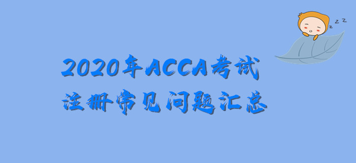 新手必看,！2020年ACCA考試注冊常見問題匯總