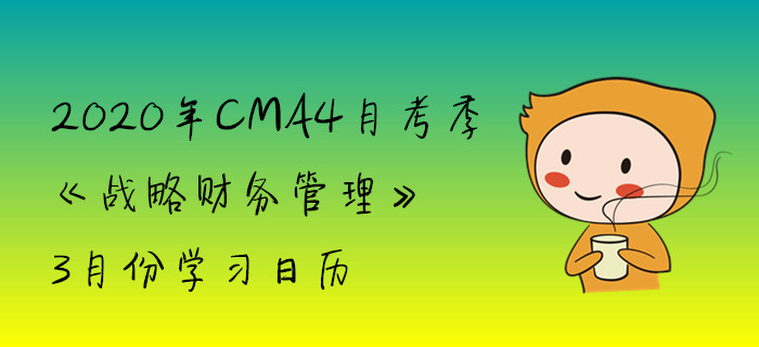 2020年CMA4月考季《戰(zhàn)略財務管理》3月份學習日歷