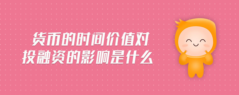 貨幣的時(shí)間價(jià)值對(duì)投融資的影響是什么