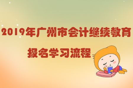 2019年廣州市會(huì)計(jì)繼續(xù)教育報(bào)名學(xué)習(xí)流程