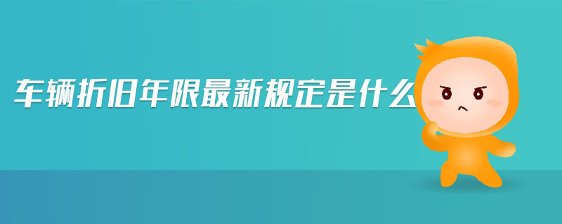 車輛折舊年限最新規(guī)定是什么