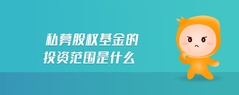 私募股權基金的投資范圍是什么