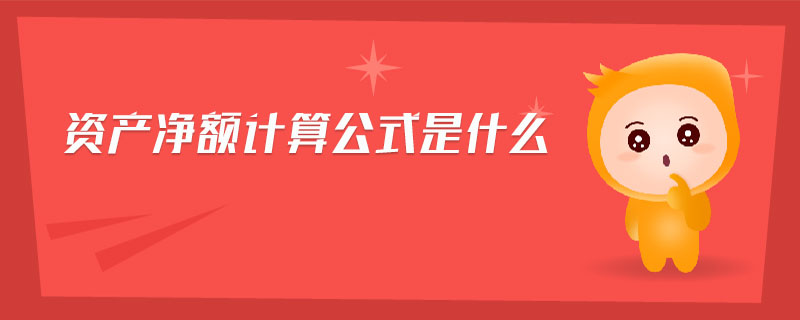 資產(chǎn)凈額計(jì)算公式是什么