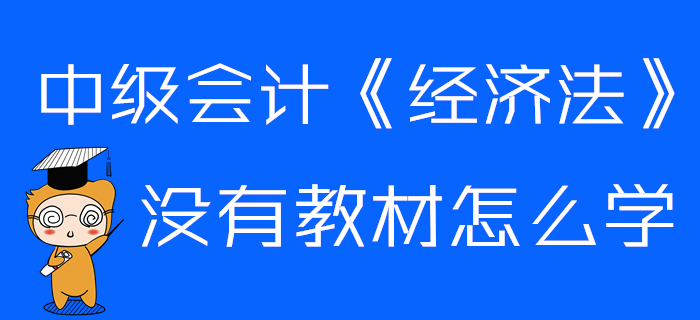 中級會(huì)計(jì)《經(jīng)濟(jì)法》沒有教材怎么學(xué),？這些章節(jié)可以提前預(yù)習(xí)！