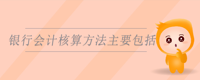 銀行會計核算方法主要包括