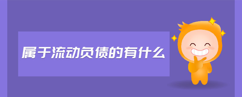 屬于流動(dòng)負(fù)債的有什么