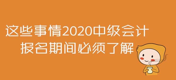 2020年中級(jí)會(huì)計(jì)報(bào)名準(zhǔn)備戰(zhàn),！這些事情報(bào)名期間必須了解,！