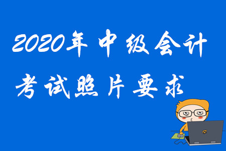 2020年中級會計(jì)報(bào)名照片要求！考生請注意,！