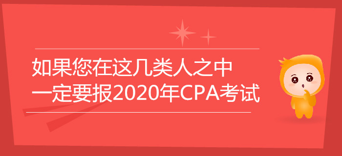如果您在這幾類(lèi)人之中,，一定要報(bào)名2020年注冊(cè)會(huì)計(jì)師考試！