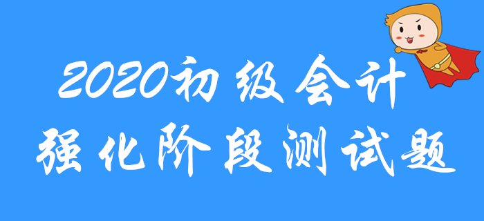 2020年初級會計(jì)職稱強(qiáng)化階段習(xí)題測試！