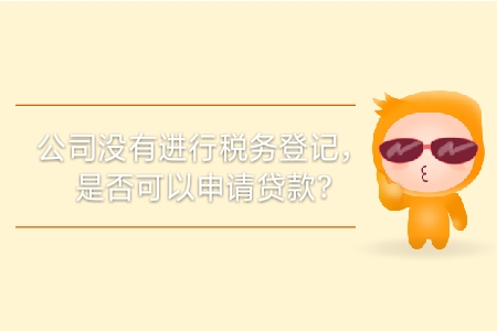 公司沒(méi)有進(jìn)行稅務(wù)登記,，是否可以申請(qǐng)貸款,？