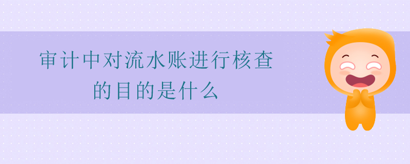 審計(jì)中對(duì)流水賬進(jìn)行核查的目的是什么