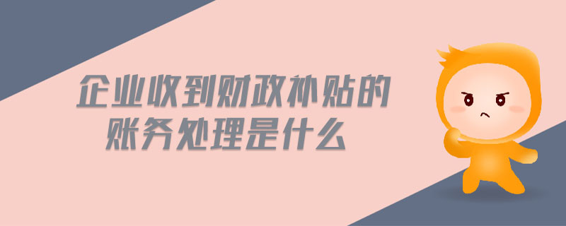 企業(yè)收到財政補貼的賬務處理是什么