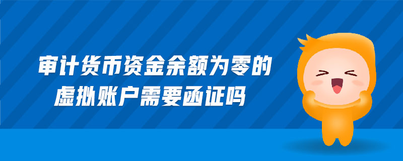 審計貨幣資金余額為零的虛擬賬戶需要函證嗎