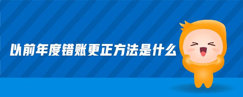 以前年度錯賬更正方法是什么