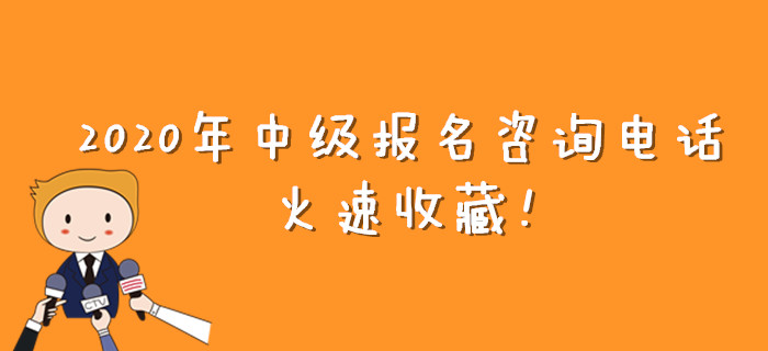 報考有疑問,？2020年中級會計報名咨詢電話大匯總！火速收藏