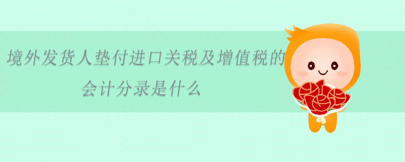 境外發(fā)貨人墊付進口關稅及增值稅的會計分錄是什么