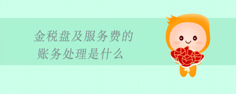 金稅盤及服務(wù)費(fèi)的賬務(wù)處理是什么