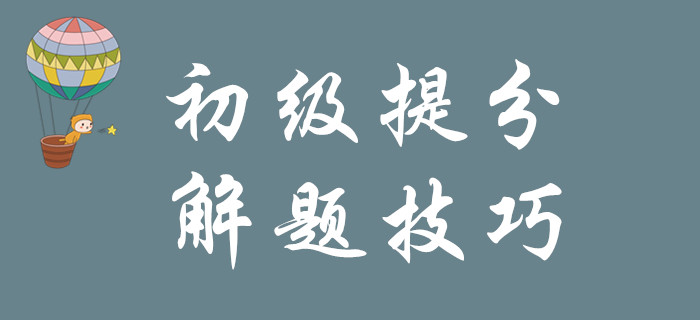 掌握以下解題技巧,，1個月實現(xiàn)初級會計彎道超車！