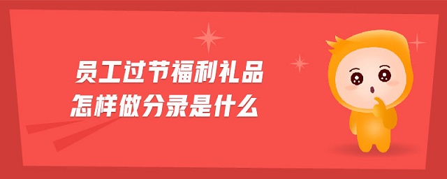 員工過節(jié)福利禮品怎樣做分錄是什么