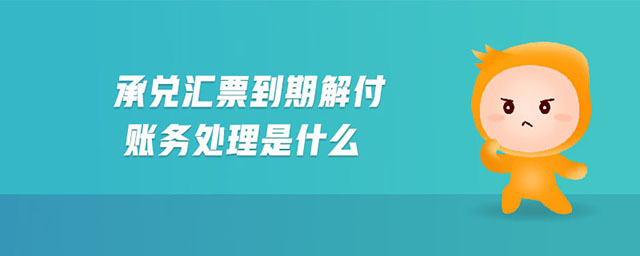 承兌匯票到期解付賬務(wù)處理是什么