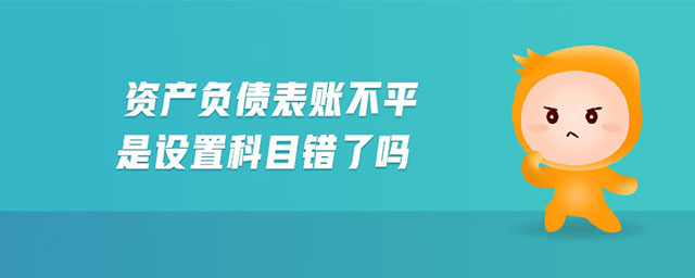 資產(chǎn)負(fù)債表賬不平是設(shè)置科目錯(cuò)了嗎