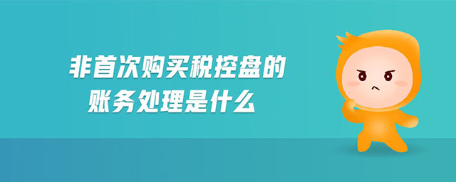 非首次購買稅控盤的賬務(wù)處理是什么