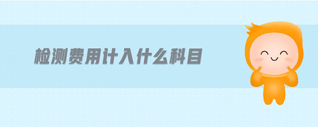 檢測(cè)費(fèi)用計(jì)入什么科目