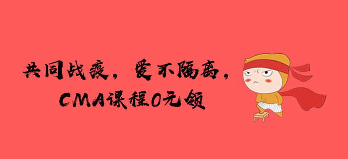 共同戰(zhàn)疫,，愛不隔離,，CMA課程免費(fèi)領(lǐng)