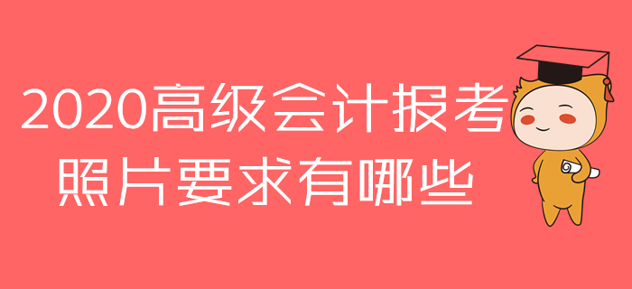 報名參加2020年高級會計師考試,，照片原來有這么多講究！