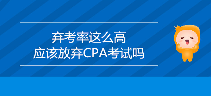 棄考率這么高，應(yīng)該放棄CPA考試嗎,？