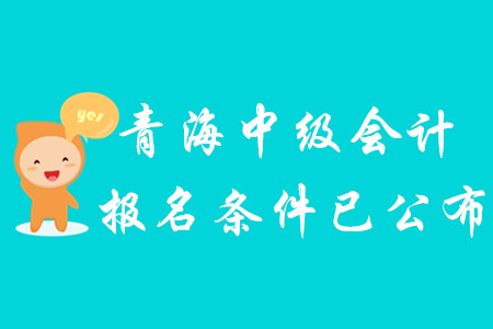 2020年青海中級會計報名條件已公布,！