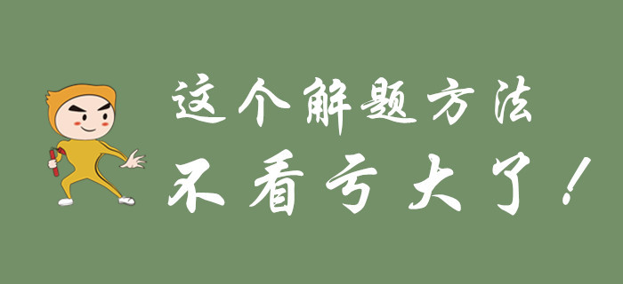不要等初級(jí)會(huì)計(jì)考試過(guò)去了，才知道這個(gè)解題方法,！