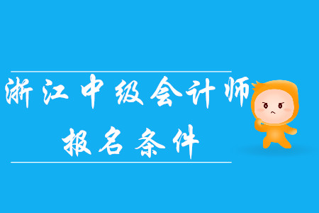 2020年浙江中級(jí)會(huì)計(jì)師報(bào)名條件已公布,！考生速看！