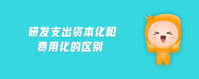 研發(fā)支出資本化和費(fèi)用化的區(qū)別